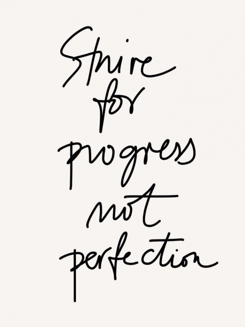 Strive for progress not perfection